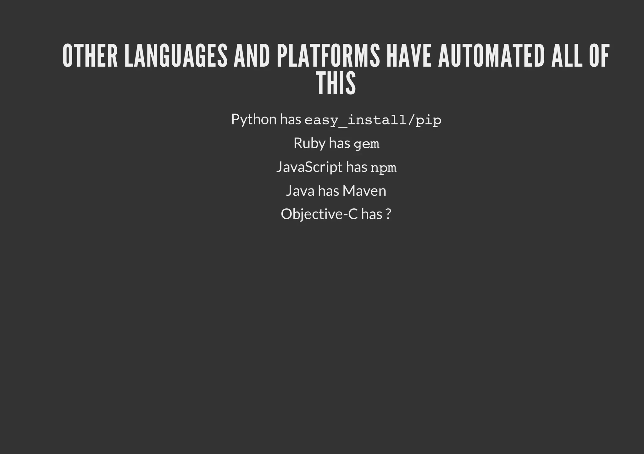 OTHER LANGUAGES AND PLATFORMS HAVE AUTOMATED ALL OF THIS Python has e s _ n t l / i ayisalpp Ruby has g m e JavaScript has n m p Java has Maven Objective-C has ? 
