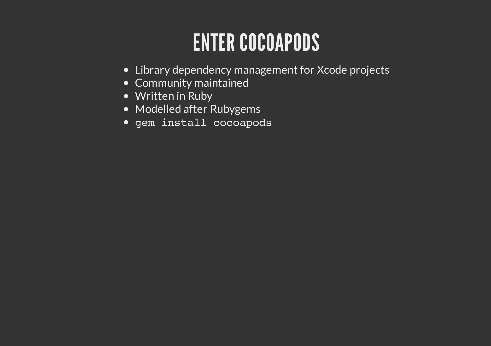 ENTER COCOAPODS Library dependency management for Xcode projects Community maintained Written in Ruby Modelled after Rubygems gmisalccaos e ntl oopd 