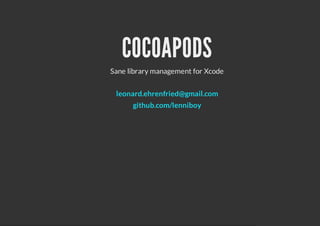 COCOAPODS
Sane library management for Xcode


 leonard.ehrenfried@gmail.com
      github.com/lenniboy
 