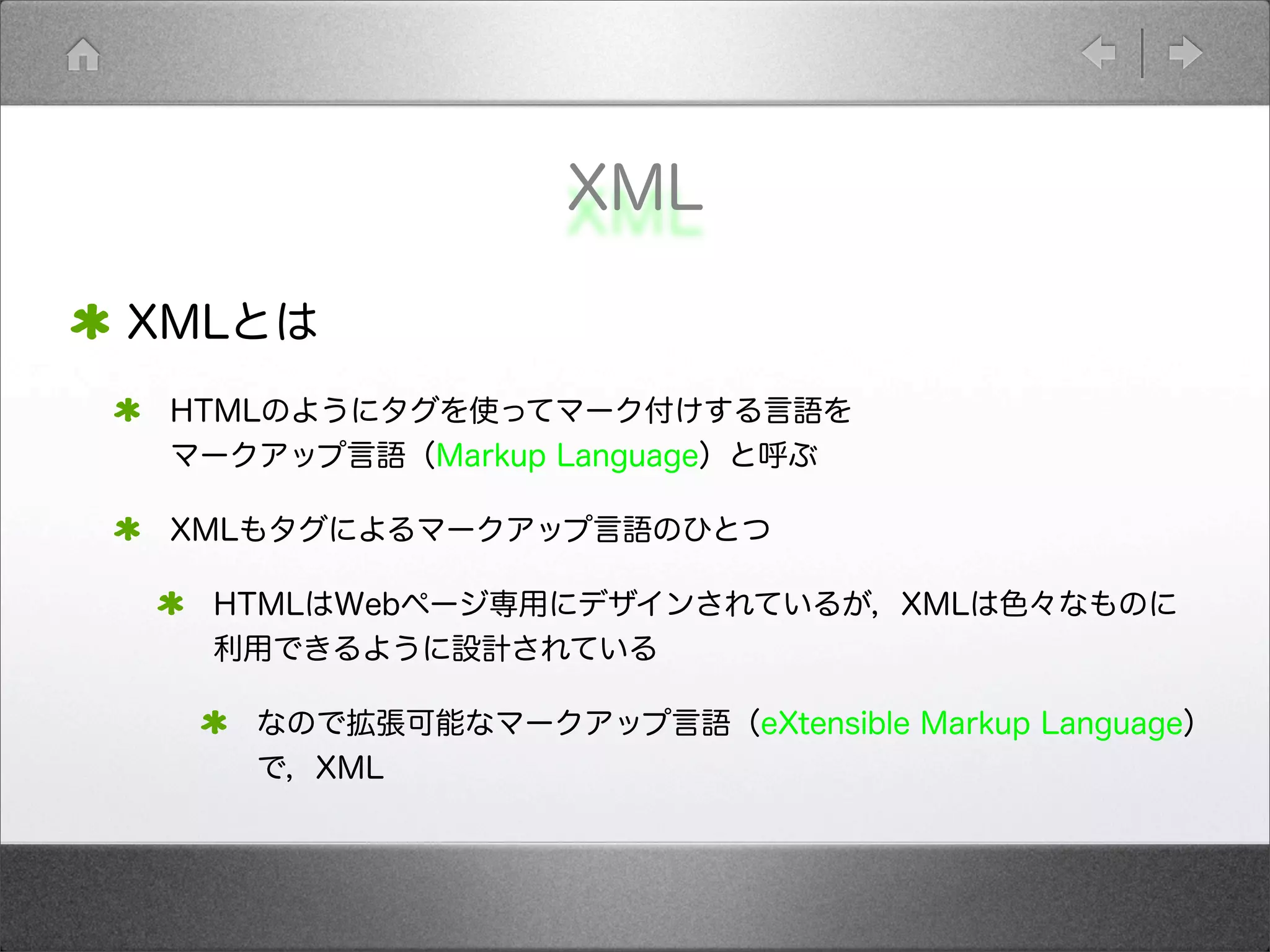 XML
XMLとは
HTMLのようにタグを使ってマーク付けする言語を
マークアップ言語（Markup Language）と呼ぶ
XMLもタグによるマークアップ言語のひとつ
HTMLはWebページ専用にデザインされているが，XMLは色々なものに
利用できるように設計されている
なので拡張可能なマークアップ言語（eXtensible Markup Language）
で，XML
 