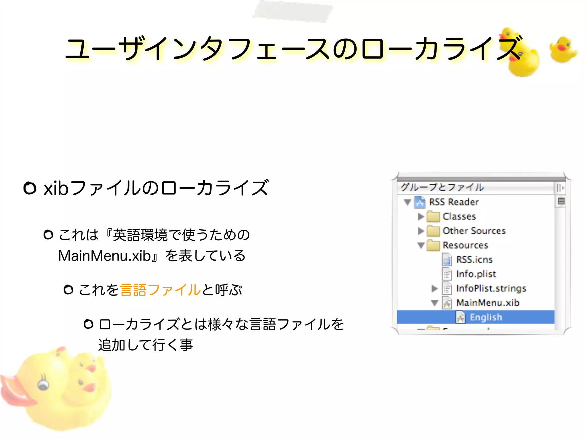 ユーザインタフェースのローカライズ
xibファイルのローカライズ
これは『英語環境で使うための
MainMenu.xib』を表している
これを言語ファイルと呼ぶ
ローカライズとは様々な言語ファイルを
追加して行く事
 