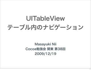 UITableView
テーブル内のナビゲーション
Masayuki Nii
Cocoa勉強会 関東 第38回
2009/12/19

1

 