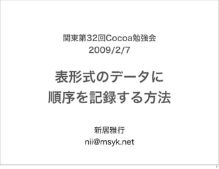 関東第32回Cocoa勉強会
2009/2/7

表形式のデータに
順序を記録する方法
新居雅行
nii@msyk.net

1

 