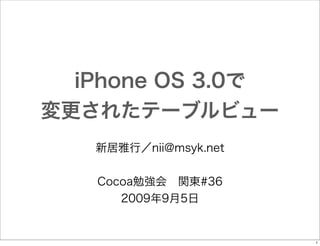 iPhone OS 3.0で
変更されたテーブルビュー
新居雅行／nii@msyk.net
Cocoa勉強会 関東#36
2009年9月5日

1

 