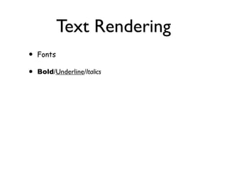 Text Rendering
•   Fonts

•   Bold/Underline/Italics
 