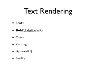Text Rendering
•   Fonts

•   Bold/Underline/Italics

•   Colors

•   Kerning

•   Ligature (fi ﬁ)

•   Baseline
 