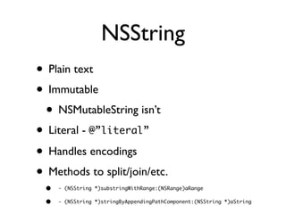 NSString
• Plain text
• Immutable
 • NSMutableString isn’t
• Literal - @”literal”
• Handles encodings
• Methods to split/j...