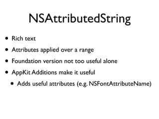NSAttributedString
• Rich text
• Attributes applied over a range
• Foundation version not too useful alone
• AppKit Additi...