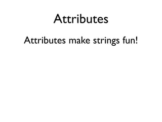 Attributes
Attributes make strings fun!
 