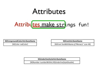 Attributes
         Attributes make strings                                               fun!


NSForegroundColorAttribut...