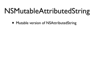 NSMutableAttributedString
  • Mutable version of NSAttributedString
 