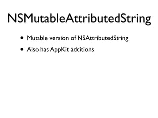 NSMutableAttributedString
  • Mutable version of NSAttributedString
  • Also has AppKit additions
 