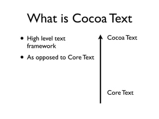 What is Cocoa Text
• High level text           Cocoa Text
  framework
• As opposed to Core Text


                        ...