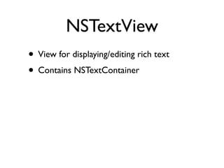 NSTextView
• View for displaying/editing rich text
• Contains NSTextContainer
 