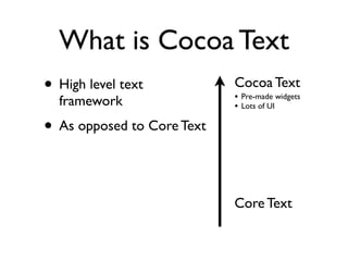 What is Cocoa Text
• High level text           Cocoa Text
                            • Pre-made widgets
  framework      ...