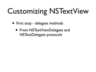 Customizing NSTextView
 • First stop - delegate methods
  • From NSTextViewDelegate and
     NSTextDelegate protocols
 