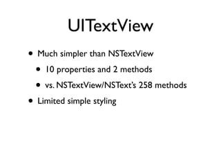 UITextView
• Much simpler than NSTextView
 • 10 properties and 2 methods
 • vs. NSTextView/NSText’s 258 methods
• Limited ...