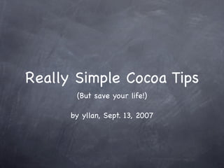 Really Simple Cocoa Tips
(But save your life!)
by yllan, Sept. 13, 2007
 