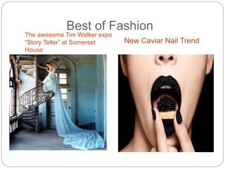 Best of Fashion
The awesome Tim Walker expo
“Story Teller” at Somerset
House
New Caviar Nail Trend
 