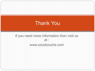 If you need more information than visit us
at :
www.cocobouche.com
Thank You
 