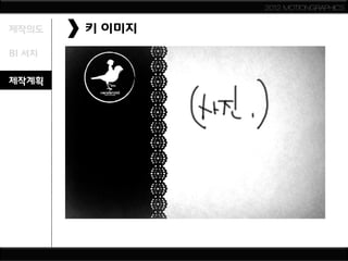 2012 MOTIONGRAPHICS


제작의도    키 이미지
BI 서치

제작계획
 
