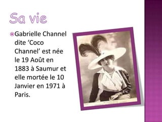 Gabrielle Channel
dite ‘Coco
Channel’ est née
le 19 Août en
1883 à Saumur et
elle mortée le 10
Janvier en 1971 à
Paris.
 