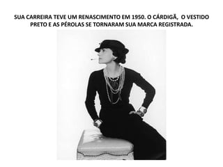 SUA CARREIRA TEVE UM RENASCIMENTO EM 1950. O CÁRDIGÃ, O VESTIDO
PRETO E AS PÉROLAS SE TORNARAM SUA MARCA REGISTRADA.
 