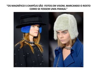 “OS MAGNÍFICO S CHAPÉUS SÃO FEITOS EM VISOM, MARCANDO O ROSTO
COMO SE FOSSEM UMA FRANJA.”
 