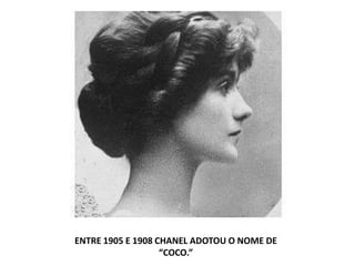 ENTRE 1905 E 1908 CHANEL ADOTOU O NOME DE
“COCO.”
 