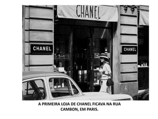 A PRIMEIRA LOJA DE CHANEL FICAVA NA RUA
CAMBON, EM PARIS.
 