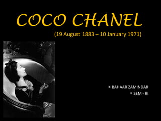 COCO CHANEL
(19 August 1883 – 10 January 1971)
BAHAAR ZAMINDAR
SEM - III
 