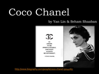Coco Chanel
by Yan Lin & Seham Shaaban

http://www.biography.com/people/coco-chanel-9244165

 