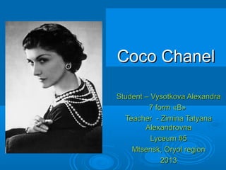 Coco ChanelCoco Chanel
Student –Student – Vysotkova AlexandraVysotkova Alexandra
7 form7 form ««BB»»
Teacher - Zimina Taty...