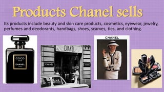 Products Chanel sells
Its products include beauty and skin care products, cosmetics, eyewear, jewelry,
perfumes and deodorants, handbags, shoes, scarves, ties, and clothing.
 