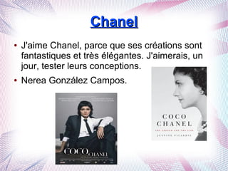 ChanelChanel
● J'aime Chanel, parce que ses créations sont
fantastiques et très élégantes. J'aimerais, un
jour, tester leurs conceptions.
● Nerea González Campos.
 