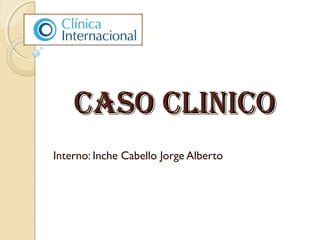 CASO CLINICOCASO CLINICO
Interno: Inche Cabello Jorge Alberto
 