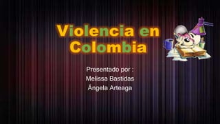 Violencia en
Colombia
Presentado por :
Melissa Bastidas
Ángela Arteaga
 