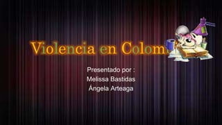 Violencia en Colombia
Presentado por :
Melissa Bastidas
Ángela Arteaga
 
