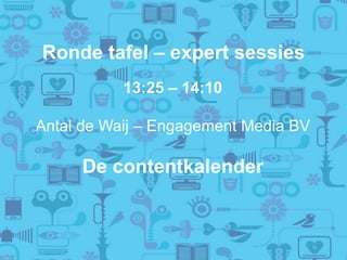 Ronde tafel – expert sessies
13:25 – 14:10
Antal de Waij – Engagement Media BV
De contentkalender
 