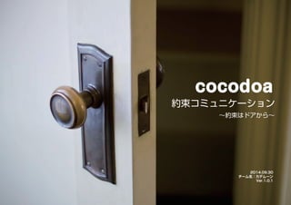 cocodoa 
約束コミュニケーション 
～約束はドアから～ 
2014.09.30 
チーム名：カデムーン 
Ver.1.0.1 
 
