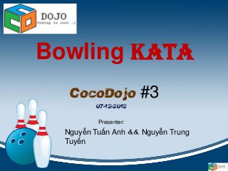 Bowling Kata
   CocoDojo #3
         07-12-2012

          Presenter:
  Nguyễn Tuấn Anh && Nguyễn Trung
  Tuyến
 