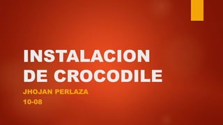 INSTALACION
DE CROCODILE
JHOJAN PERLAZA
10-08
 