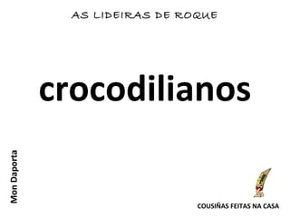 crocodilianos
MonDaporta
COUSIÑAS FEITAS NA CASA
AS LIDEIRAS DE ROQUE
 