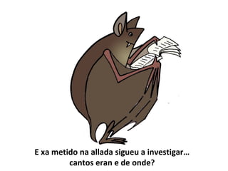 E xa metido na allada sigueu a investigar…
cantos eran e de onde?
 