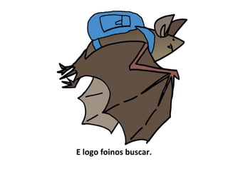 E logo foinos buscar.
 
