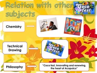 Chemistry




Technical
 Drawing



             “Coco fest, innovating and renewing,
Philosophy         the heart of Acapulco”
 