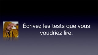 Écrivez les tests que vous
      voudriez lire.
 