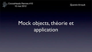 CocoaHeads Rennes #10
                              Quentin Arnault
     10 mai 2012




        Mock objects, théorie et
             application
 