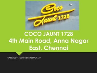 COCO JAUNT 1728
4th Main Road, Anna Nagar
East, Chennai
CASE STUDY- MULTICUISINE RESTAURANT
 