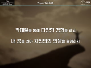 칵테일을 통해 다양한 경험을 하고
내 꿈을 찾아 자신만의 인생을 설계하자
 